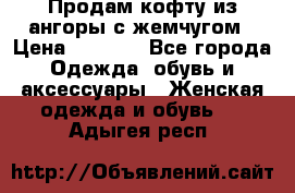 Продам кофту из ангоры с жемчугом › Цена ­ 5 000 - Все города Одежда, обувь и аксессуары » Женская одежда и обувь   . Адыгея респ.